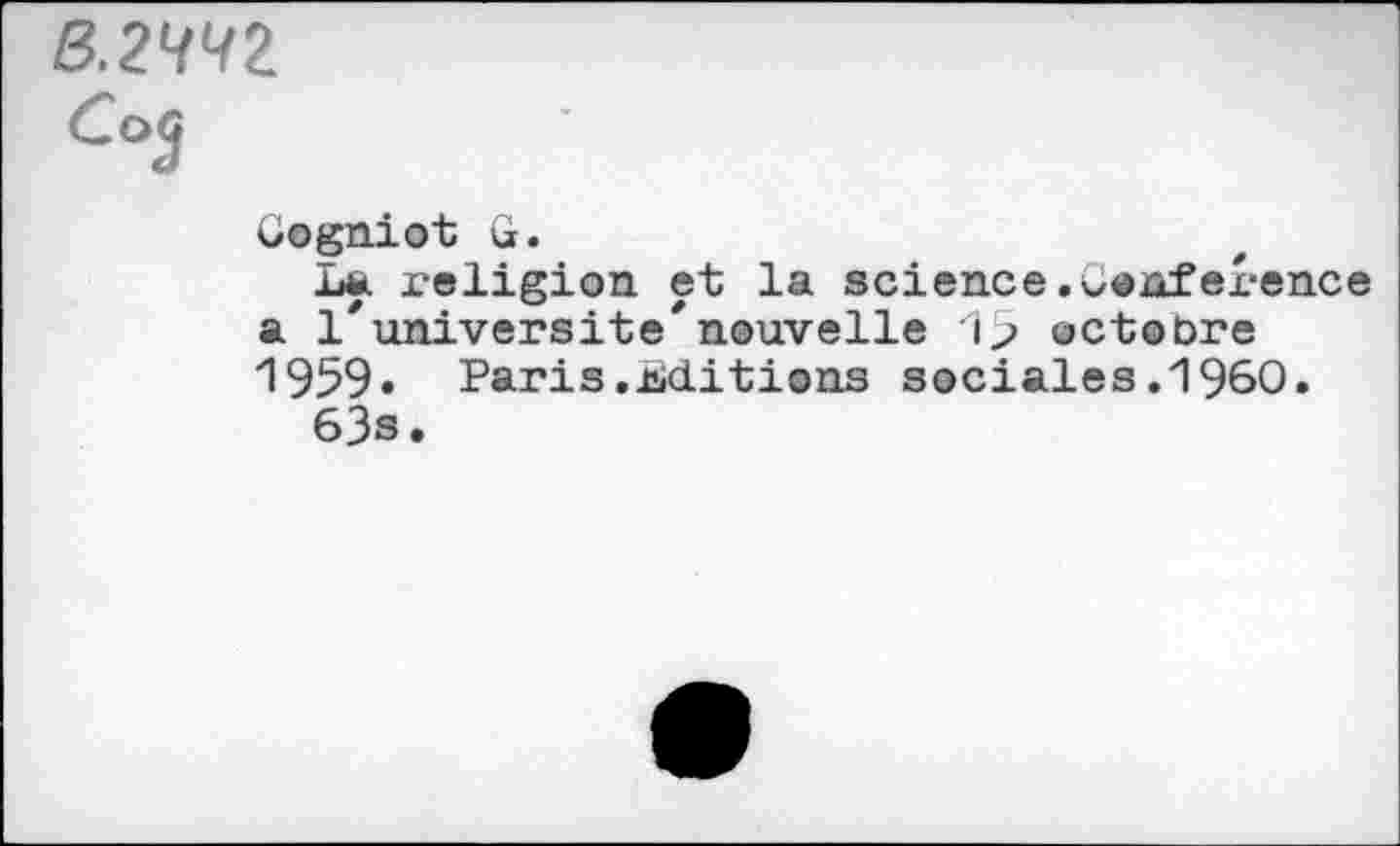 ﻿B.2W2
Ca3
Gogniot G.
La religion et la science.vonference a 1'université'nouvelle 1> octobre 1959« Paris.Editions sociales.1960.
63s.